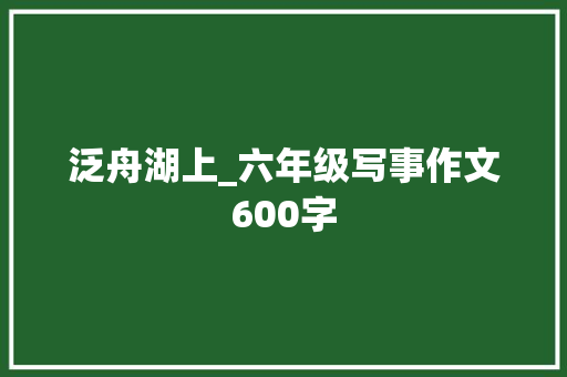 泛舟湖上_六年级写事作文600字