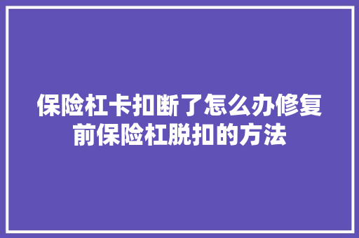 保险杠卡扣断了怎么办修复前保险杠脱扣的方法