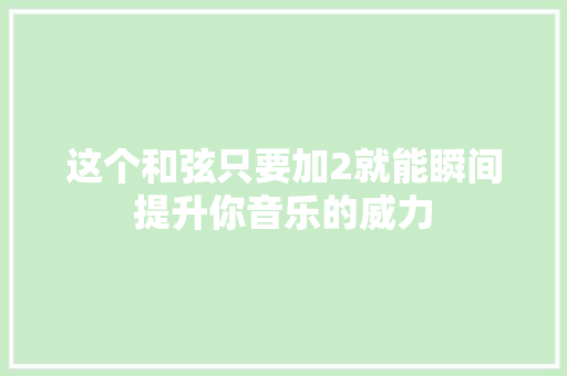 这个和弦只要加2就能瞬间提升你音乐的威力