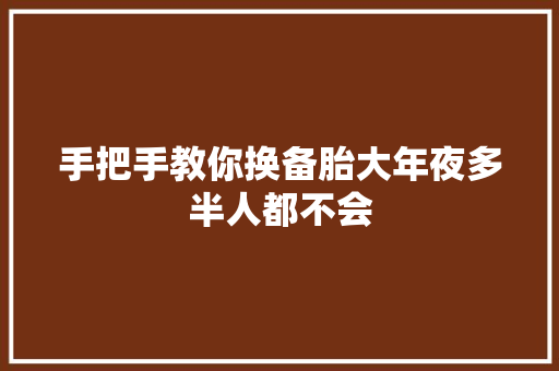 手把手教你换备胎大年夜多半人都不会