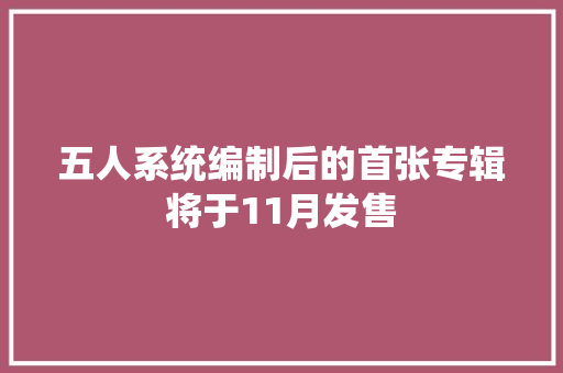 五人系统编制后的首张专辑将于11月发售