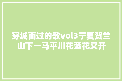 穿城而过的歌vol3宁夏贺兰山下一马平川花落花又开