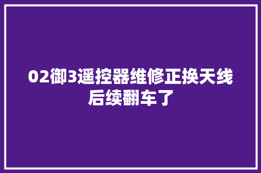02御3遥控器维修正换天线后续翻车了