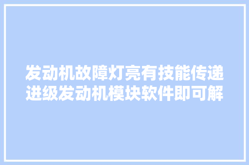 发动机故障灯亮有技能传递进级发动机模块软件即可解决问题