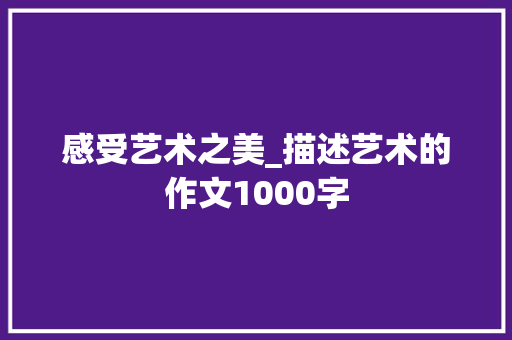 感受艺术之美_描述艺术的作文1000字