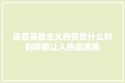 这首英雄主义的赞歌什么时刻听都让人热血沸腾