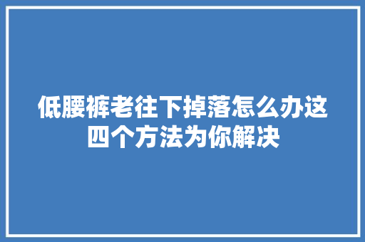 低腰裤老往下掉落怎么办这四个方法为你解决