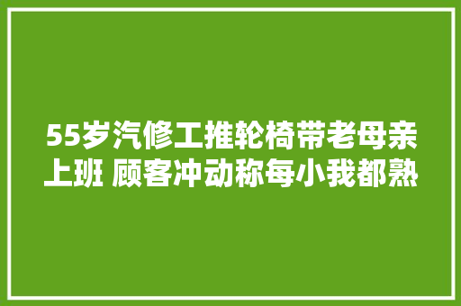 55岁汽修工推轮椅带老母亲上班 顾客冲动称每小我都熟年老的时刻