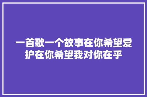 一首歌一个故事在你希望爱护在你希望我对你在乎