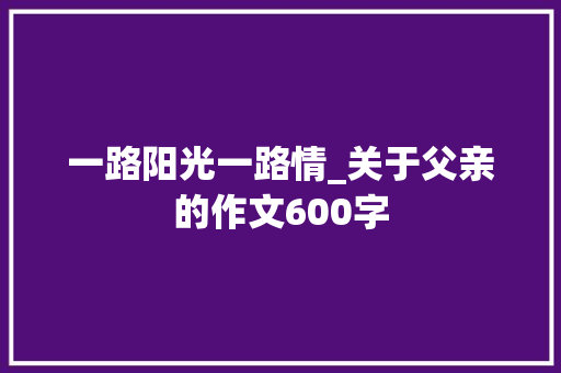 一路阳光一路情_关于父亲的作文600字