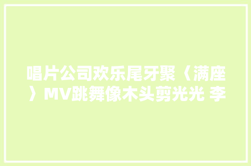 唱片公司欢乐尾牙聚〈满座〉MV跳舞像木头剪光光 李荣浩愿为杨丞琳转性跑趴