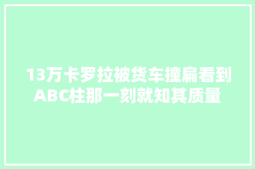 13万卡罗拉被货车撞扁看到ABC柱那一刻就知其质量