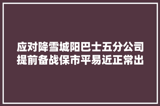 应对降雪城阳巴士五分公司提前备战保市平易近正常出行