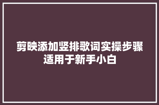 剪映添加竖排歌词实操步骤适用于新手小白