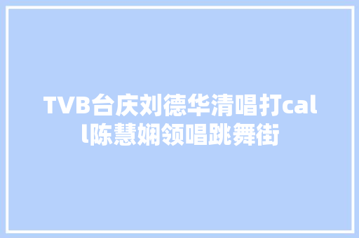 TVB台庆刘德华清唱打call陈慧娴领唱跳舞街