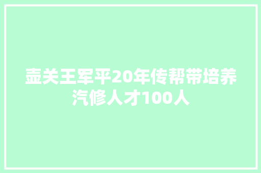 壶关王军平20年传帮带培养汽修人才100人