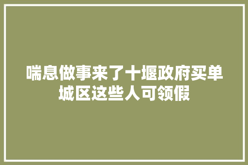 喘息做事来了十堰政府买单城区这些人可领假