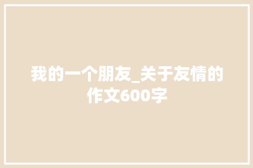 我的一个朋友_关于友情的作文600字