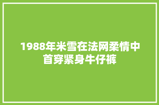1988年米雪在法网柔情中首穿紧身牛仔裤