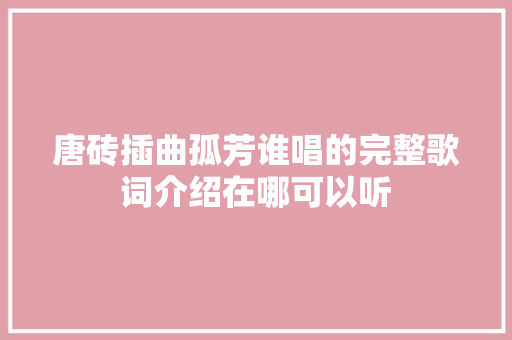 唐砖插曲孤芳谁唱的完整歌词介绍在哪可以听 休闲娱乐
