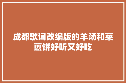 成都歌词改编版的羊汤和菜煎饼好听又好吃