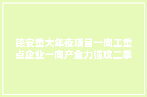 德安重大年夜项目一向工重点企业一向产全力强攻二季度