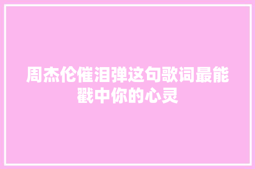 周杰伦催泪弹这句歌词最能戳中你的心灵