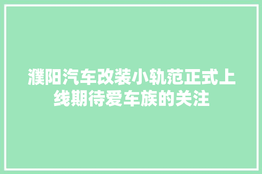 濮阳汽车改装小轨范正式上线期待爱车族的关注