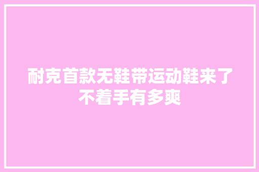 耐克首款无鞋带运动鞋来了不着手有多爽