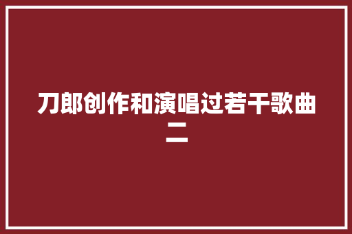 刀郎创作和演唱过若干歌曲二