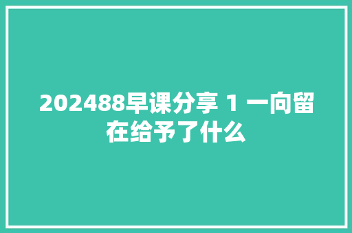 202488早课分享 1 一向留在给予了什么