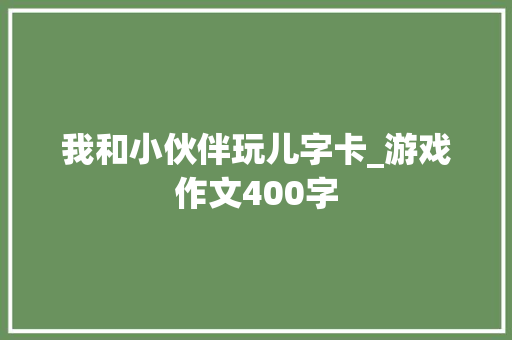 我和小伙伴玩儿字卡_游戏作文400字
