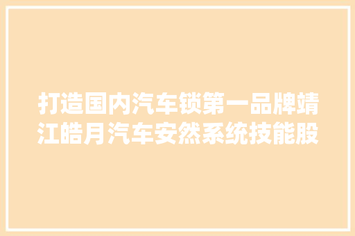 打造国内汽车锁第一品牌靖江皓月汽车安然系统技能股份有限公司