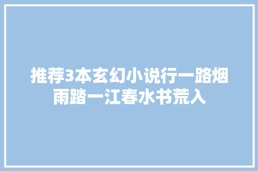 推荐3本玄幻小说行一路烟雨踏一江春水书荒入