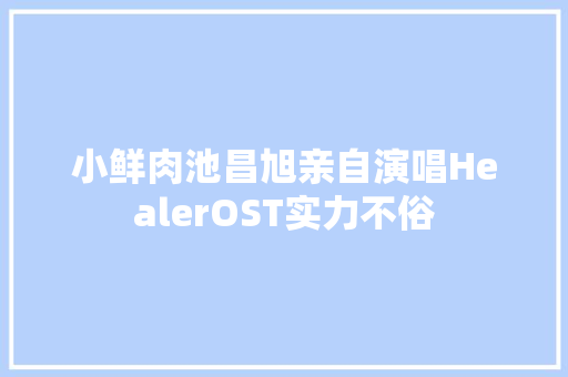 小鲜肉池昌旭亲自演唱HealerOST实力不俗