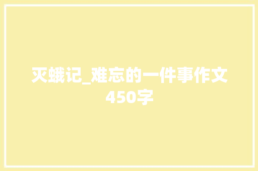 灭蛾记_难忘的一件事作文450字