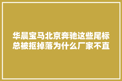 华晨宝马北京奔驰这些尾标总被抠掉落为什么厂家不直接去掉落