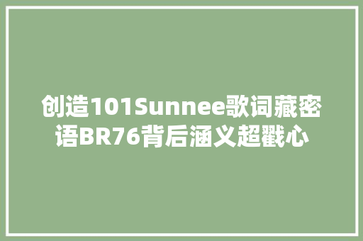 创造101Sunnee歌词藏密语BR76背后涵义超戳心