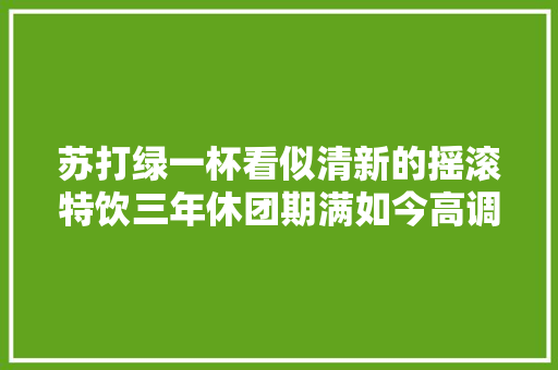 苏打绿一杯看似清新的摇滚特饮三年休团期满如今高调回归