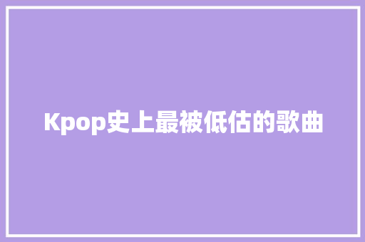 Kpop史上最被低估的歌曲
