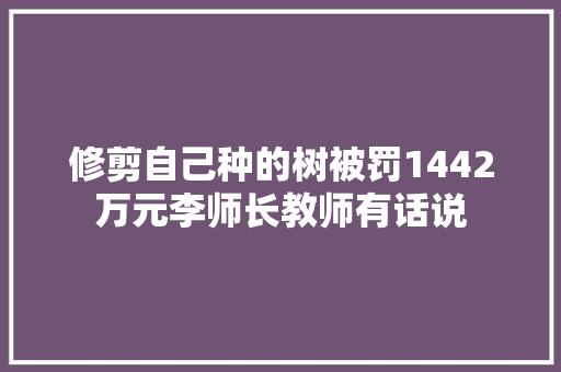 修剪自己种的树被罚1442万元李师长教师有话说