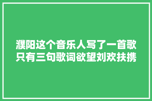 濮阳这个音乐人写了一首歌只有三句歌词欲望刘欢扶携选拔