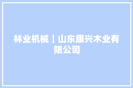林业机械｜山东康兴木业有限公司 汽车知识