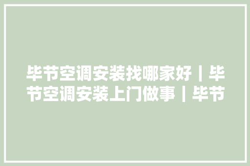 毕节空调安装找哪家好｜毕节空调安装上门做事｜毕节上门修空调