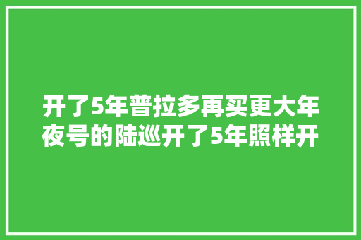 开了5年普拉多再买更大年夜号的陆巡开了5年照样开不坏