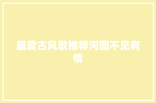最爱古风歌推荐河图不见有情