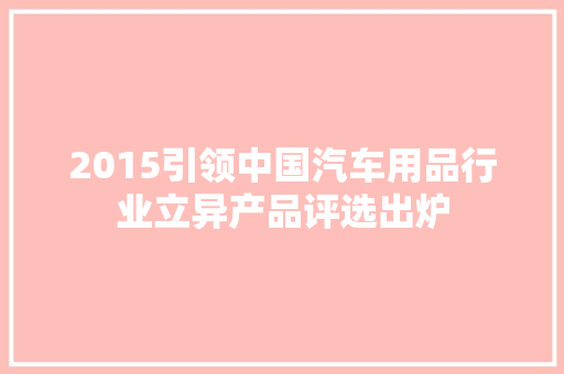 2015引领中国汽车用品行业立异产品评选出炉