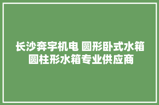 长沙奔宇机电 圆形卧式水箱 圆柱形水箱专业供应商