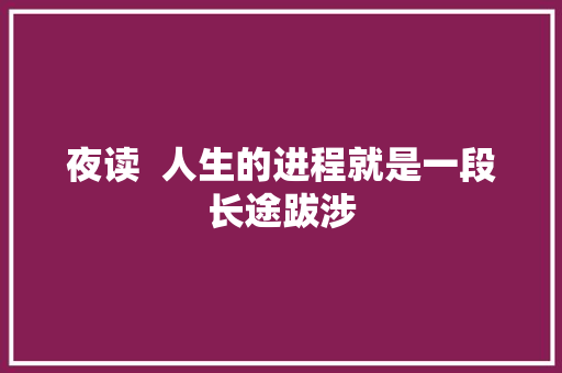 夜读  人生的进程就是一段长途跋涉