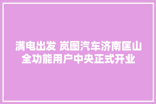 满电出发 岚图汽车济南匡山全功能用户中央正式开业